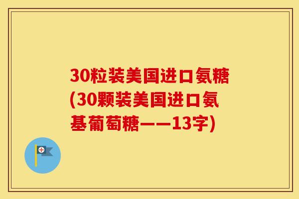 30粒装美国进口氨糖(30颗装美国进口氨基葡萄糖——13字) 30粒装美国进口氨糖(30颗装美国进口氨基葡萄糖——13字)