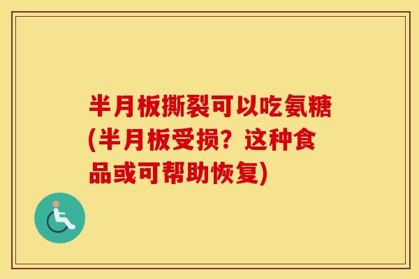 撕裂可以吃氨糖(受损？这种食品或可帮助恢复)