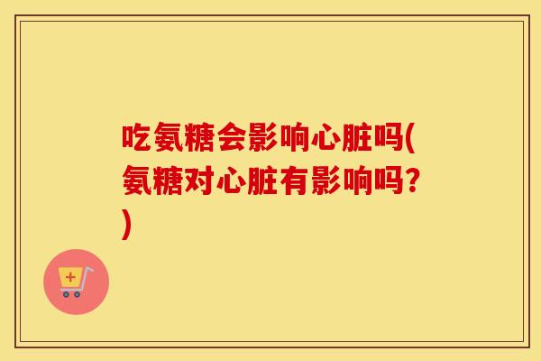 吃氨糖会影响吗(氨糖对有影响吗?) 吃氨糖会影响吗(氨糖对有影响吗?)