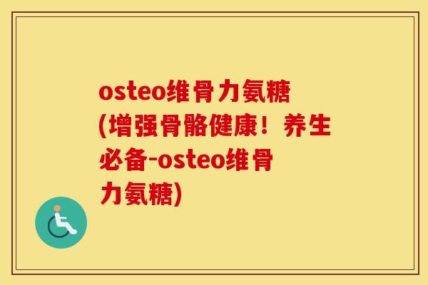 osteo维骨力氨糖(增强骨骼健康!养生必备-osteo维骨力氨糖) osteo维骨力氨糖(增强骨骼健康!养生必备-osteo维骨力氨糖)