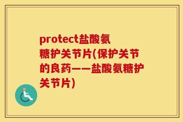 protect盐酸氨糖护关节片(保护关节的良药——盐酸氨糖护关节片) protect盐酸氨糖护关节片(保护关节的良药——盐酸氨糖护关节片)