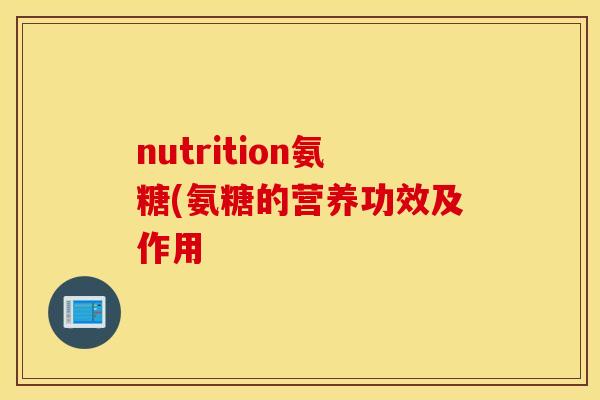 nutrition氨糖(氨糖的营养功效及作用 nutrition氨糖(氨糖的营养功效及作用