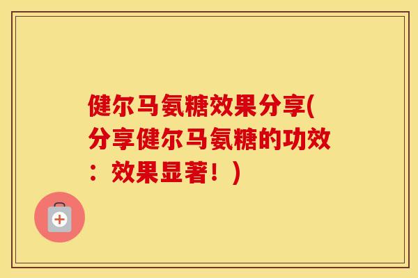 健尔马氨糖效果分享(分享健尔马氨糖的功效：效果显著！)