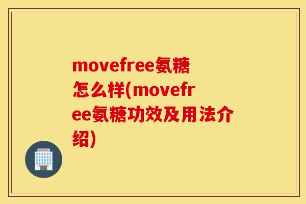movefree氨糖怎么样(movefree氨糖功效及用法介绍) movefree氨糖怎么样(movefree氨糖功效及用法介绍)
