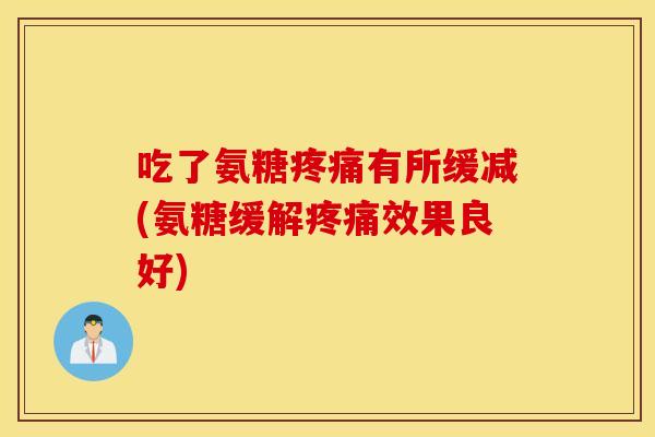 吃了氨糖有所缓减(氨糖缓解效果良好)