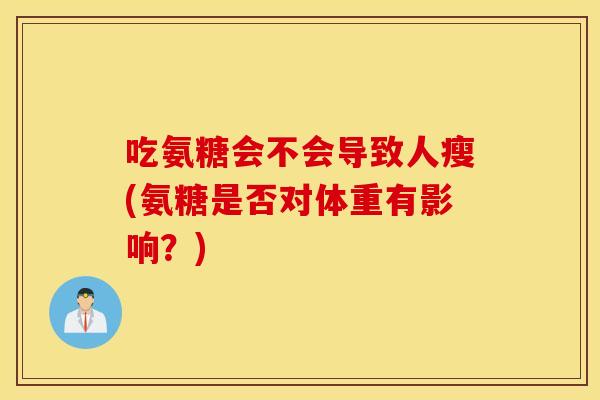 吃氨糖会不会导致人瘦(氨糖是否对体重有影响？)