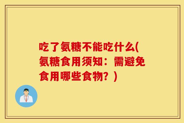 吃了氨糖不能吃什么(氨糖食用须知:需避免食用哪些食物?) 吃了氨糖不能吃什么(氨糖食用须知:需避免食用哪些食物?)