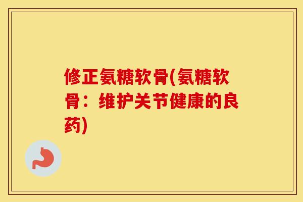 修正氨糖软骨(氨糖软骨：维护关节健康的良药)