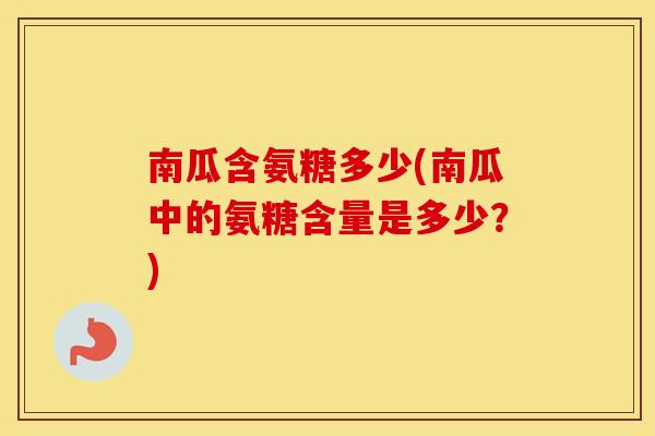 南瓜含氨糖多少(南瓜中的氨糖含量是多少？)