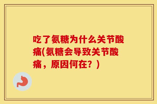 吃了氨糖为什么关节酸痛(氨糖会导致关节酸痛，原因何在？)