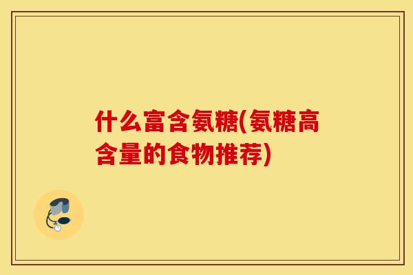 什么富含氨糖(氨糖高含量的食物推荐)