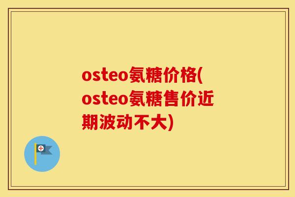 osteo氨糖价格(osteo氨糖售价近期波动不大)