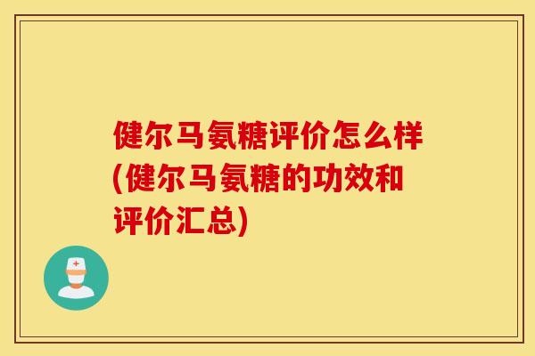 健尔马氨糖评价怎么样(健尔马氨糖的功效和评价汇总)