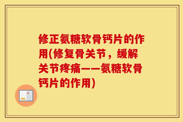修正氨糖软骨钙片的作用(修复骨关节,缓解关节——氨糖软骨钙片的作用) 修正氨糖软骨钙片的作用(修复骨关节,缓解关节——氨糖软骨钙片的作用)