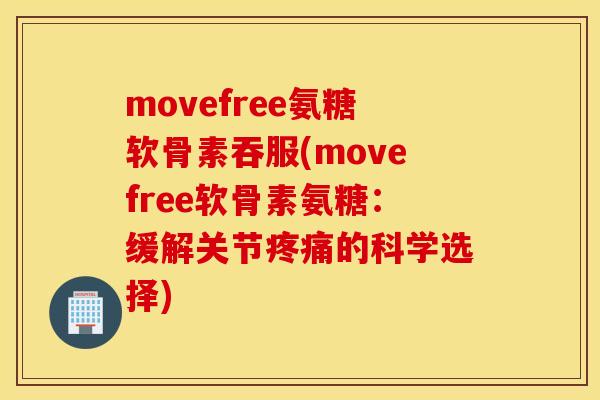 movefree氨糖软骨素吞服(movefree软骨素氨糖:缓解关节的科学选择) movefree氨糖软骨素吞服(movefree软骨素氨糖:缓解关节的科学选择)