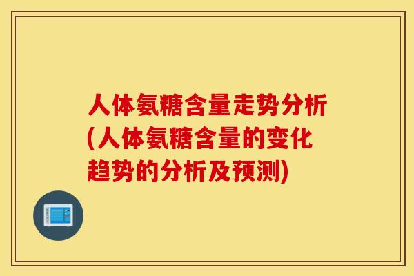 人体氨糖含量走势分析(人体氨糖含量的变化趋势的分析及预测)