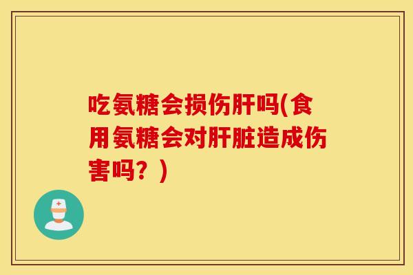 吃氨糖会损伤吗(食用氨糖会对造成伤害吗？)