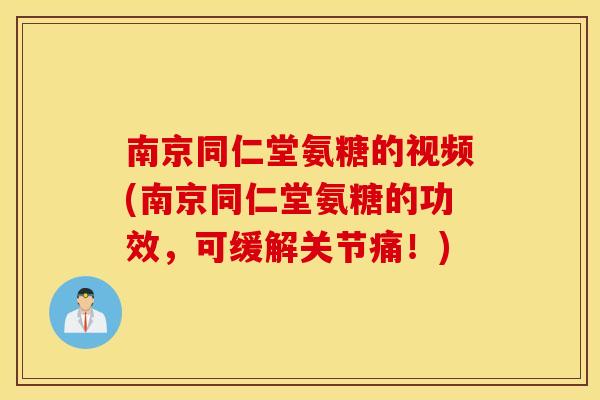 南京同仁堂氨糖的视频(南京同仁堂氨糖的功效，可缓解关节痛！)