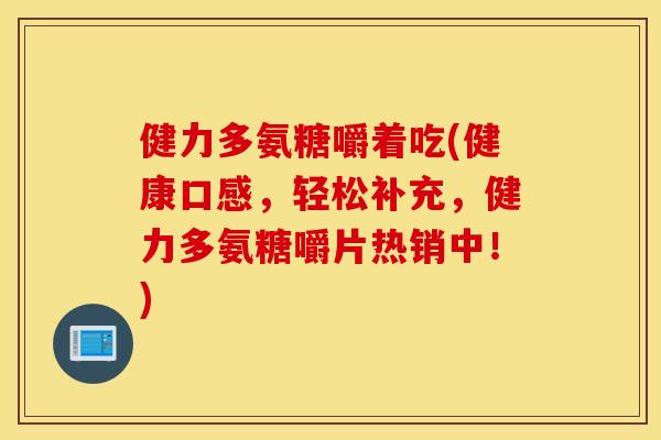健力多氨糖嚼着吃(健康口感，轻松补充，健力多氨糖嚼片热销中！)