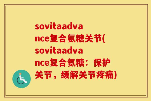 sovitaadvance复合氨糖关节(sovitaadvance复合氨糖:保护关节,缓解关节) sovitaadvance复合氨糖关节(sovitaadvance复合氨糖:保护关节,缓解关节)