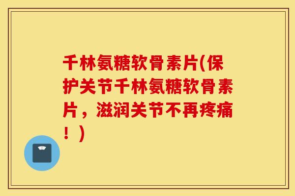 千林氨糖软骨素片(保护关节千林氨糖软骨素片,滋润关节不再!) 千林氨糖软骨素片(保护关节千林氨糖软骨素片,滋润关节不再!)
