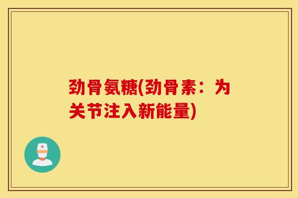 劲骨氨糖(劲骨素：为关节注入新能量)