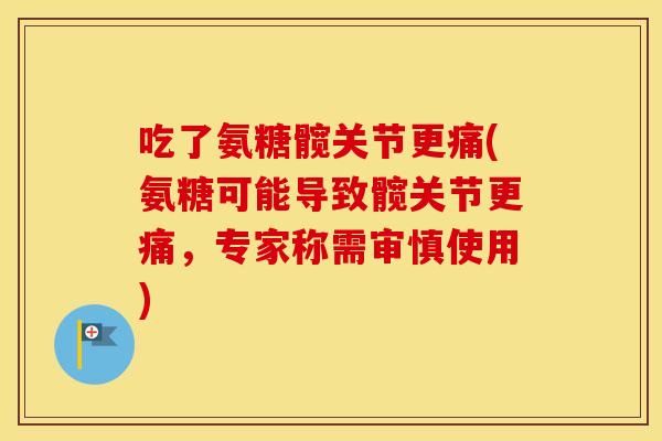 吃了氨糖髋关节更痛(氨糖可能导致髋关节更痛,专家称需审慎使用) 吃了氨糖髋关节更痛(氨糖可能导致髋关节更痛,专家称需审慎使用)