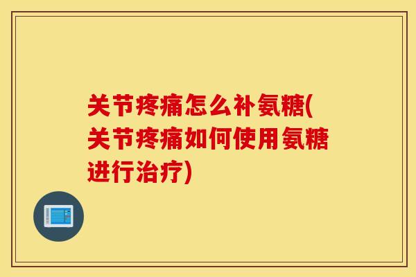 关节怎么补氨糖(关节如何使用氨糖进行)