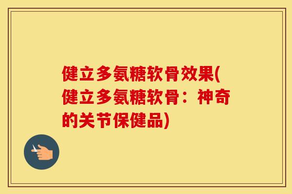 健立多氨糖软骨效果(健立多氨糖软骨:神奇的关节保健品) 健立多氨糖软骨效果(健立多氨糖软骨:神奇的关节保健品)