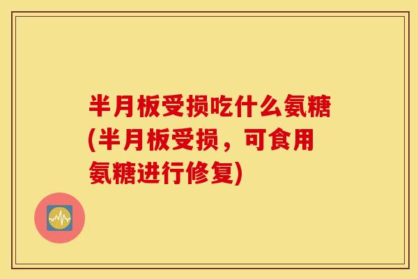 受损吃什么氨糖(受损，可食用氨糖进行修复)