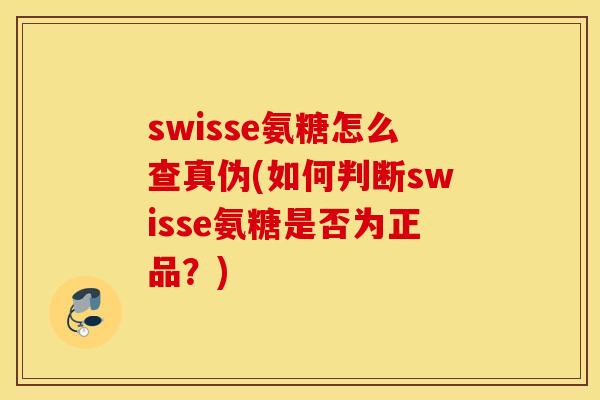 swisse氨糖怎么查真伪(如何判断swisse氨糖是否为正品?) swisse氨糖怎么查真伪(如何判断swisse氨糖是否为正品?)