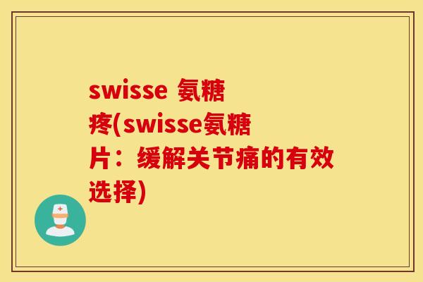 swisse 氨糖 疼(swisse氨糖片：缓解关节痛的有效选择)