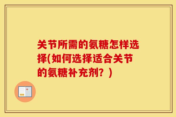 关节所需的氨糖怎样选择(如何选择适合关节的氨糖补充剂？)