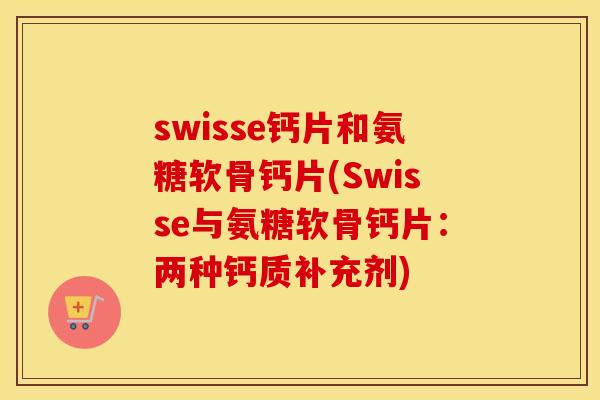 swisse钙片和氨糖软骨钙片(Swisse与氨糖软骨钙片：两种钙质补充剂)