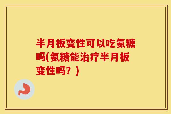 变性可以吃氨糖吗(氨糖能变性吗?) 变性可以吃氨糖吗(氨糖能变性吗?)