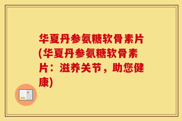 华夏丹参氨糖软骨素片(华夏丹参氨糖软骨素片:滋养关节,助您健康) 华夏丹参氨糖软骨素片(华夏丹参氨糖软骨素片:滋养关节,助您健康)