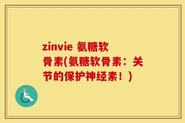 zinvie 氨糖软骨素(氨糖软骨素:关节的保护素!) zinvie 氨糖软骨素(氨糖软骨素:关节的保护素!)