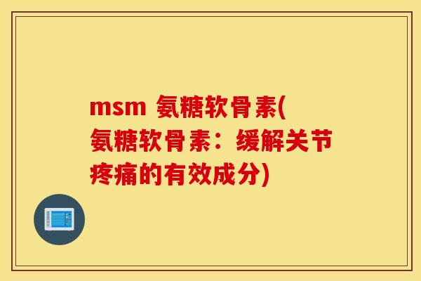 msm 氨糖软骨素(氨糖软骨素:缓解关节的有效成分) msm 氨糖软骨素(氨糖软骨素:缓解关节的有效成分)