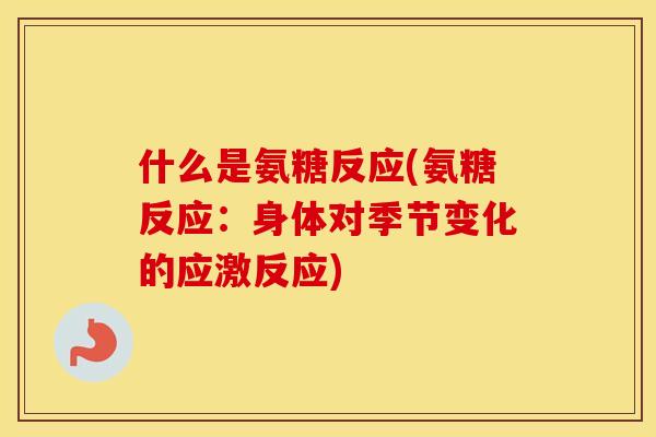 什么是氨糖反应(氨糖反应:身体对季节变化的应激反应) 什么是氨糖反应(氨糖反应:身体对季节变化的应激反应)