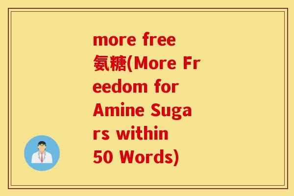 more free 氨糖(More Freedom for Amine Sugars within 50 Words) more free 氨糖(More Freedom for Amine Sugars within 50 Words)