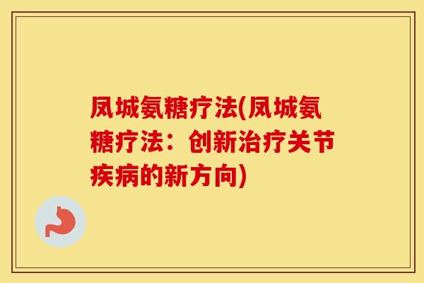 凤城氨糖疗法(凤城氨糖疗法:创新关节的新方向) 凤城氨糖疗法(凤城氨糖疗法:创新关节的新方向)