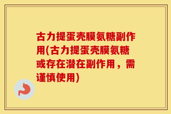 古力提蛋壳膜氨糖副作用(古力提蛋壳膜氨糖或存在潜在副作用，需谨慎使用)