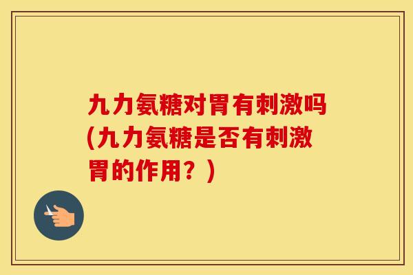 九力氨糖对胃有刺激吗(九力氨糖是否有刺激胃的作用?) 九力氨糖对胃有刺激吗(九力氨糖是否有刺激胃的作用?)