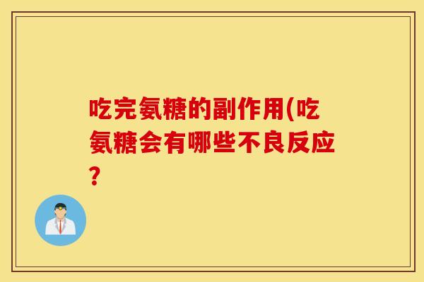 吃完氨糖的副作用(吃氨糖会有哪些不良反应? 吃完氨糖的副作用(吃氨糖会有哪些不良反应?