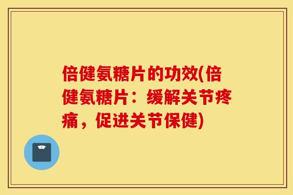 倍健氨糖片的功效(倍健氨糖片:缓解关节,促进关节保健) 倍健氨糖片的功效(倍健氨糖片:缓解关节,促进关节保健)