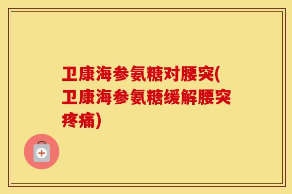 卫康海参氨糖对腰突(卫康海参氨糖缓解腰突)