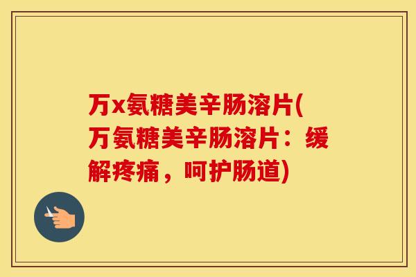 万x氨糖美辛肠溶片(万氨糖美辛肠溶片：缓解，呵护肠道)