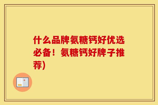 什么品牌氨糖钙好优选必备!氨糖钙好牌子推荐) 什么品牌氨糖钙好优选必备!氨糖钙好牌子推荐)