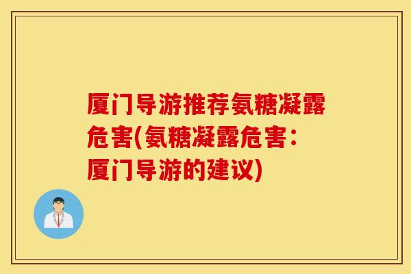厦门导游推荐氨糖凝露危害(氨糖凝露危害：厦门导游的建议)