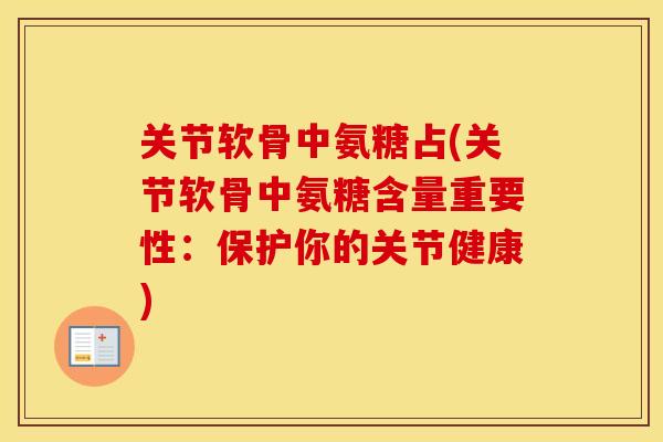 关节软骨中氨糖占(关节软骨中氨糖含量重要性：保护你的关节健康)
